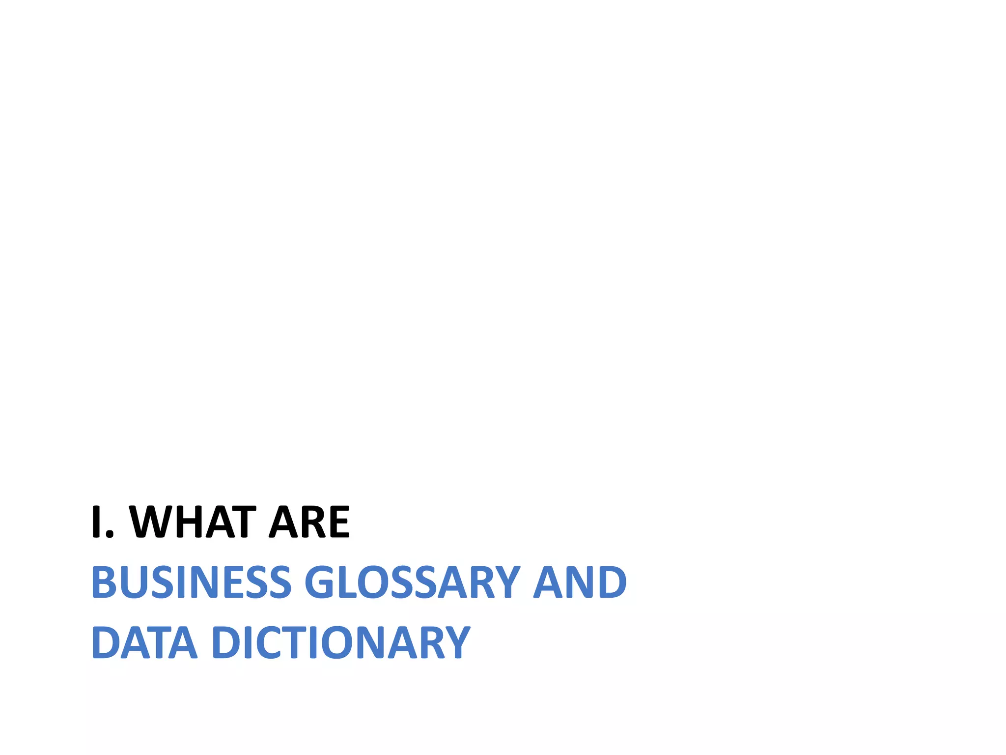 I. WHAT ARE
BUSINESS GLOSSARY AND
DATA DICTIONARY
 