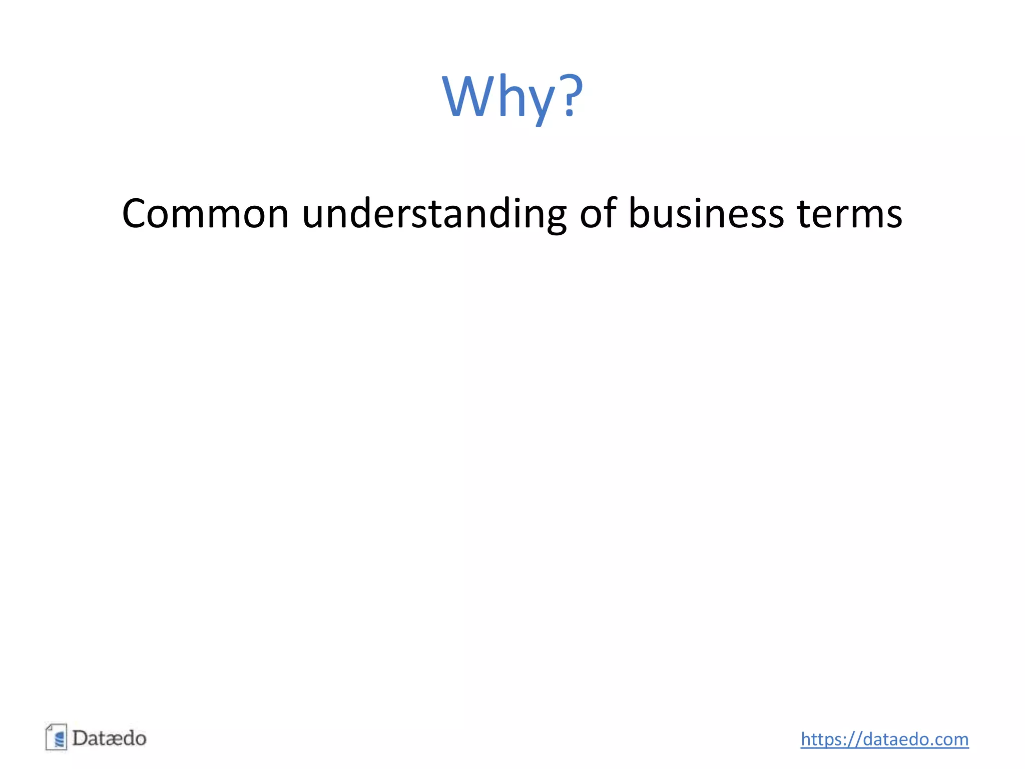 Why?
Common understanding of business terms
https://dataedo.com
 