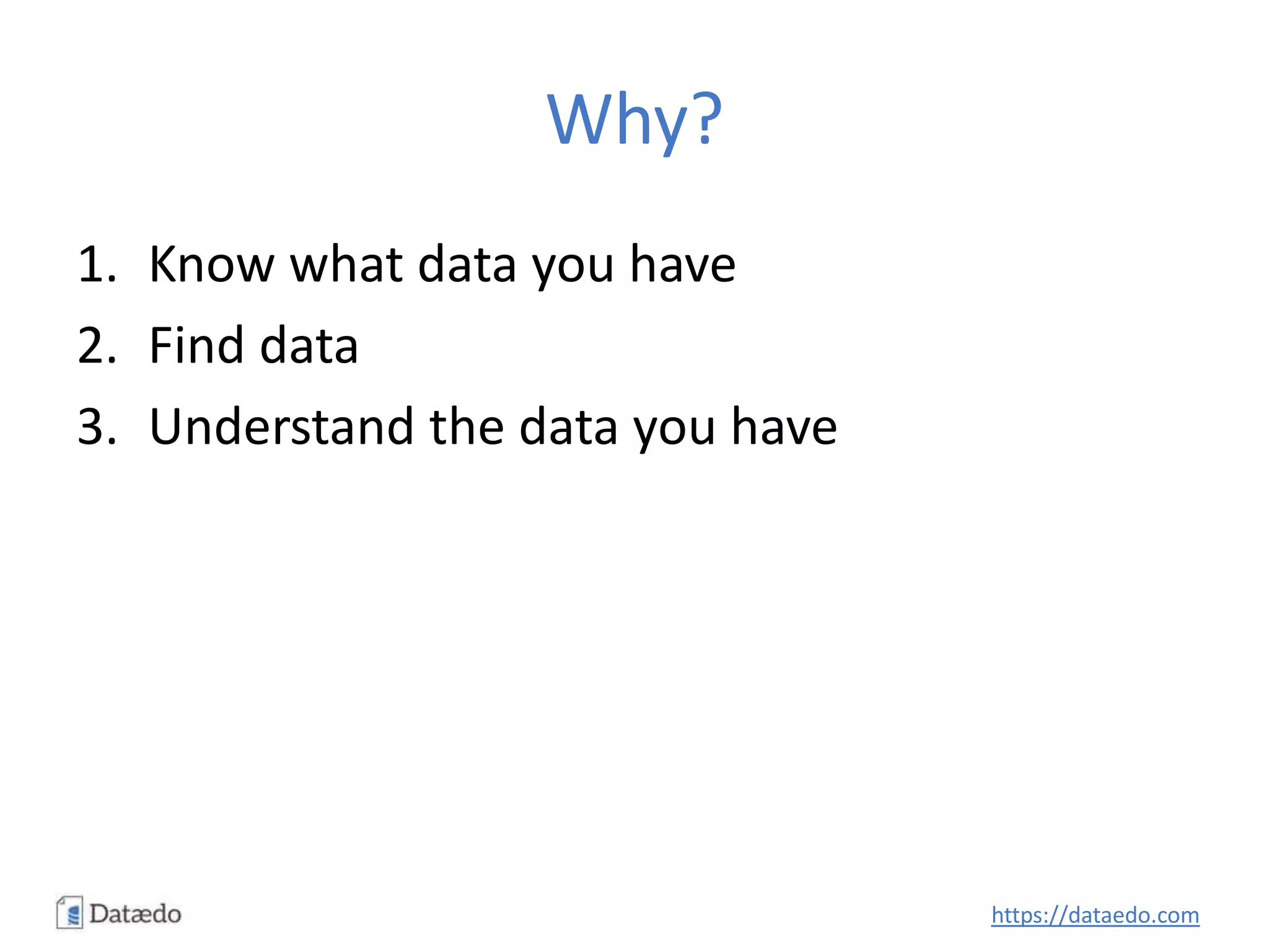 Why?
1. Know what data you have
2. Find data
3. Understand the data you have
https://dataedo.com
 