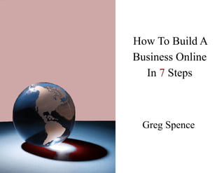 How To Build A
Business Online
  In 7 Steps



 Greg Spence
 