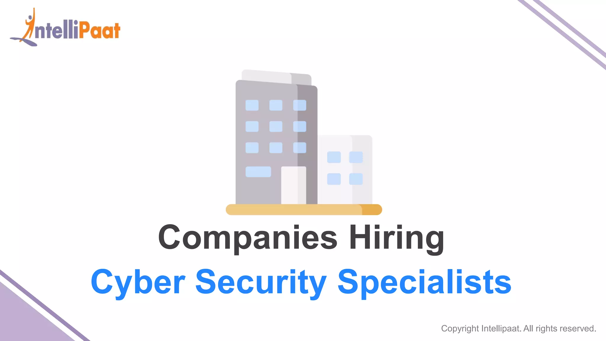 Copyright Intellipaat. All rights reserved.
Companies Hiring
Cyber Security Specialists
 