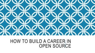 HOW TO BUILD A CAREER IN
OPEN SOURCE
 