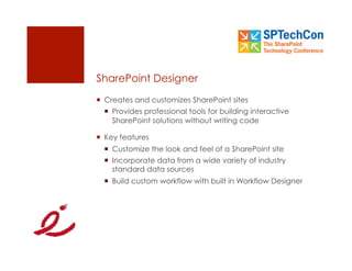SharePoint Designer
  Creates and customizes SharePoint sites
    Provides professional tools for building interactive
     SharePoint solutions without writing code

  Key features
    Customize the look and feel of a SharePoint site
    Incorporate data from a wide variety of industry
     standard data sources
    Build custom workflow with built in Workflow Designer
 
