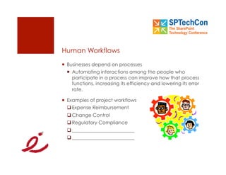 Human Workflows
  Businesses depend on processes
    Automating interactions among the people who
     participate in a process can improve how that process
     functions, increasing its efficiency and lowering its error
     rate.

  Examples of project workflows
   Expense Reimbursement
   Change Control
   Regulatory Compliance
   __________________________
   __________________________
 