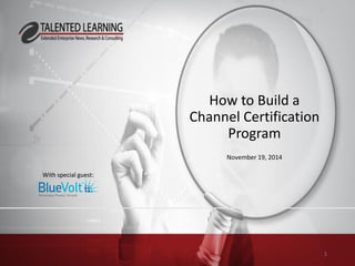 How to Build a Channel Certification Program 
November 19, 2014 
With special guest: 
1 
 