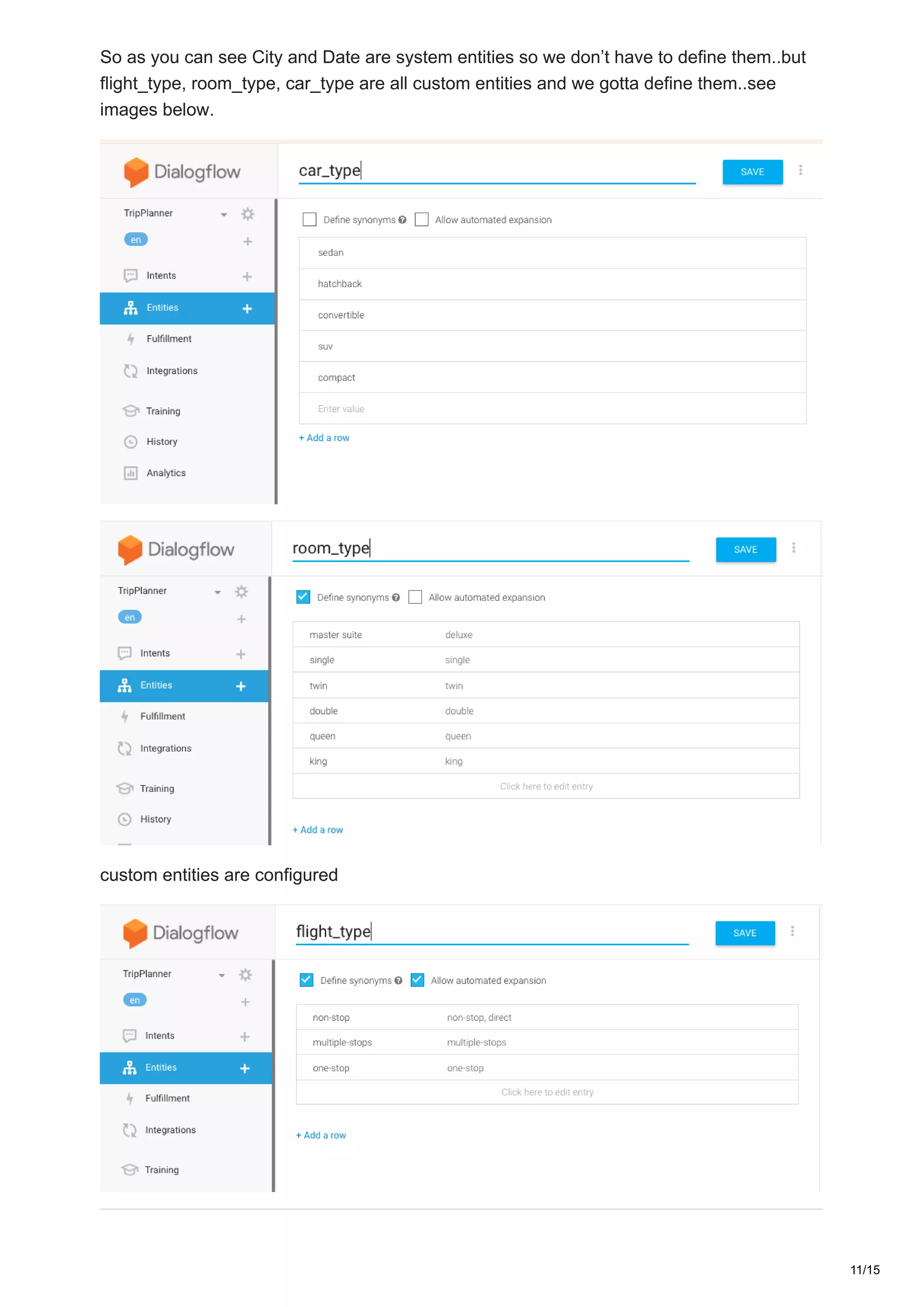 So as you can see City and Date are system entities so we don’t have to define them..but
flight_type, room_type, car_type are all custom entities and we gotta define them..see
images below.
custom entities are configured
11/15
 