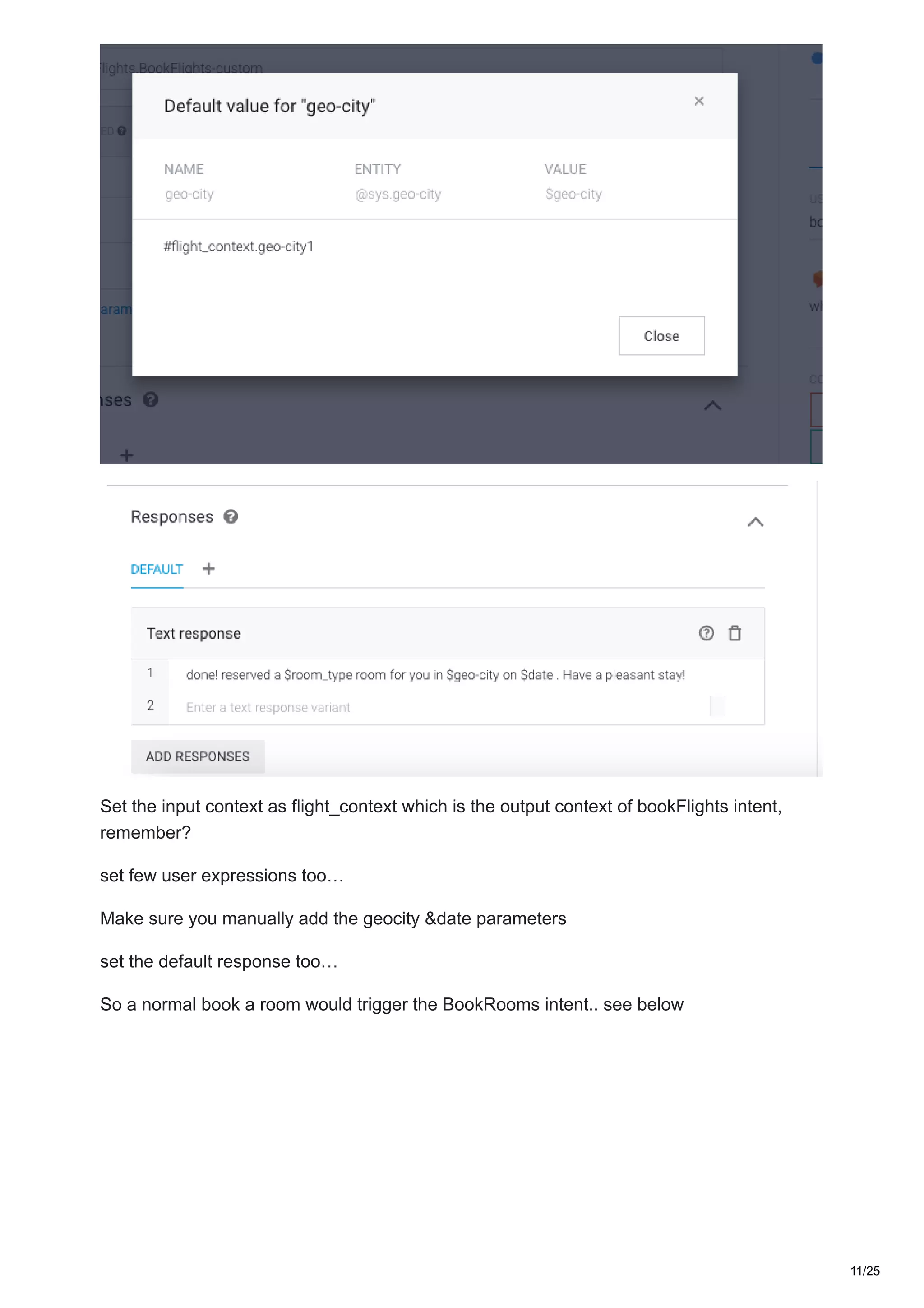 Set the input context as flight_context which is the output context of bookFlights intent,
remember?
set few user expressions too…
Make sure you manually add the geocity &date parameters
set the default response too…
So a normal book a room would trigger the BookRooms intent.. see below
11/25
 