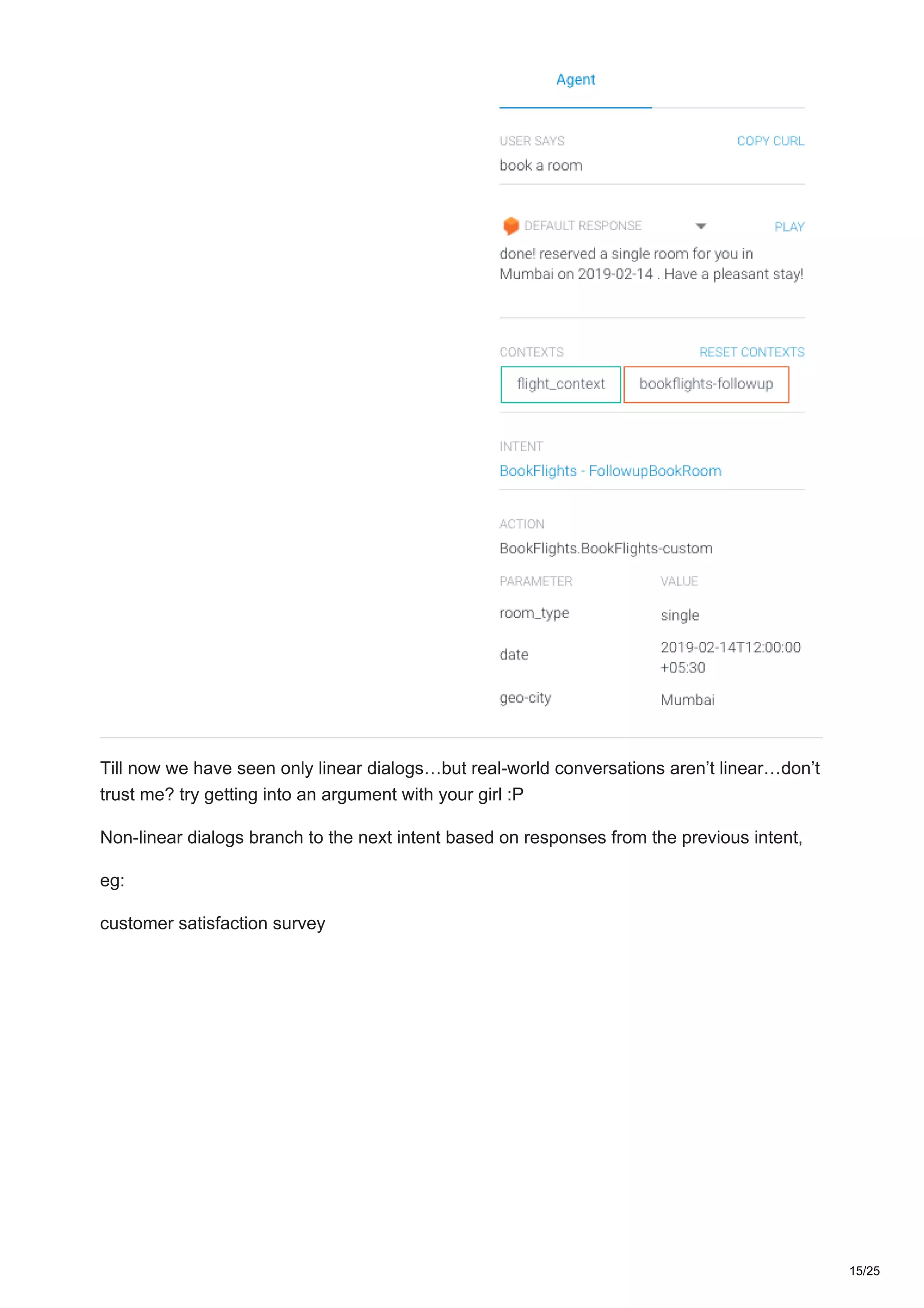 Till now we have seen only linear dialogs…but real-world conversations aren’t linear…don’t
trust me? try getting into an argument with your girl :P
Non-linear dialogs branch to the next intent based on responses from the previous intent,
eg:
customer satisfaction survey
15/25
 