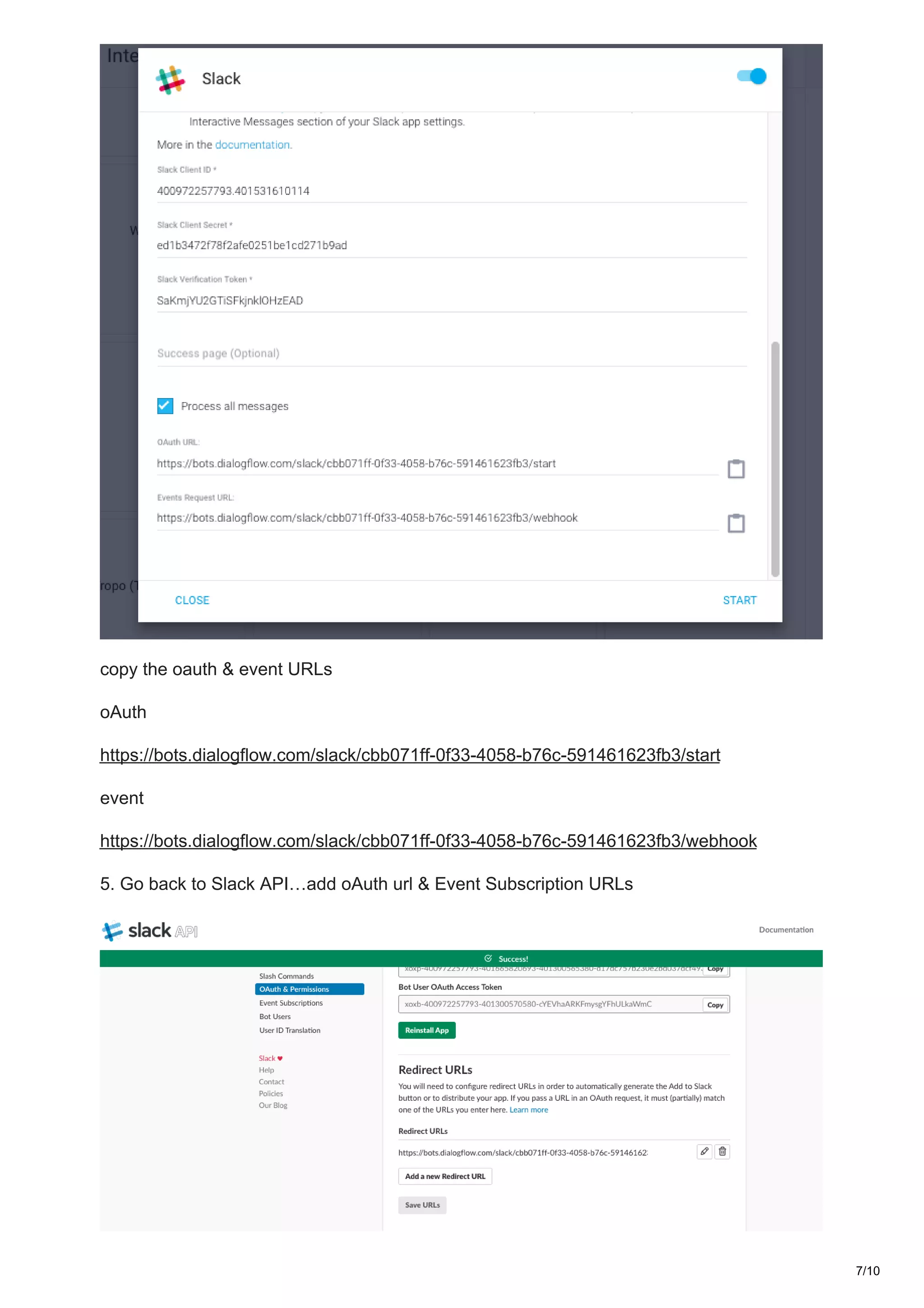 copy the oauth & event URLs
oAuth
https://bots.dialogflow.com/slack/cbb071ff-0f33-4058-b76c-591461623fb3/start
event
https://bots.dialogflow.com/slack/cbb071ff-0f33-4058-b76c-591461623fb3/webhook
5. Go back to Slack API…add oAuth url & Event Subscription URLs
7/10
 