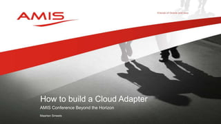 AMIS Conference Beyond the Horizon
Maarten Smeets
How to build a Cloud Adapter
 