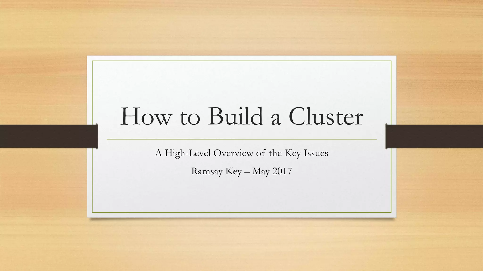How to Build a Cluster
A High-Level Overview of the Key Issues
Ramsay Key – May 2017
 