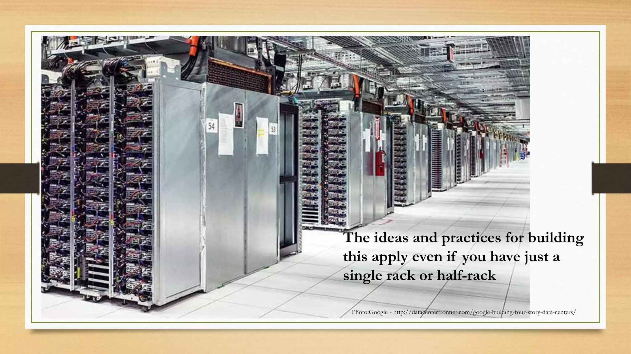Photo:Google - http://datacenterfrontier.com/google-building-four-story-data-centers/
The ideas and practices for building
this apply even if you have just a
single rack or half-rack
 