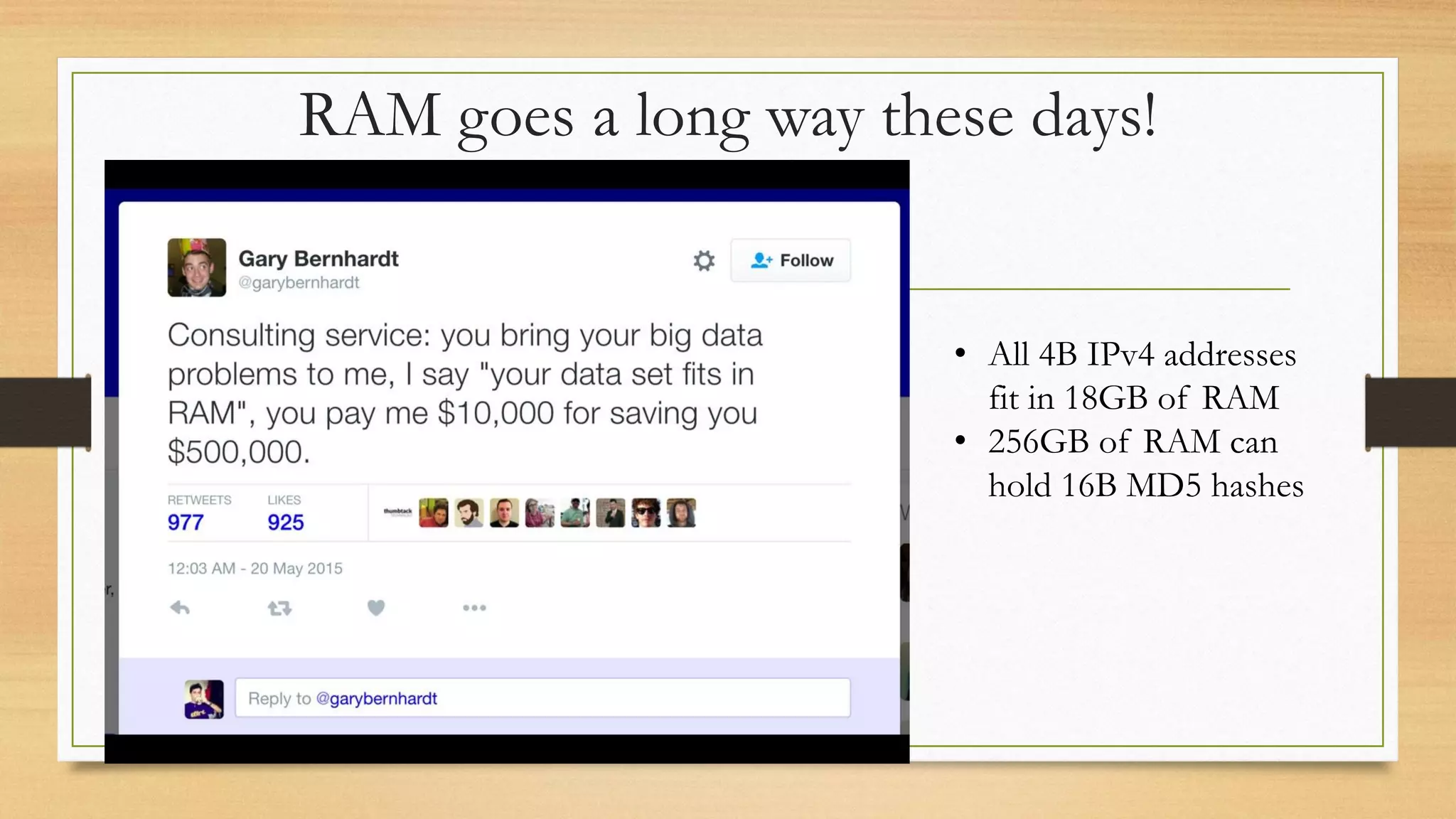 RAM goes a long way these days!
• All 4B IPv4 addresses
fit in 18GB of RAM
• 256GB of RAM can
hold 16B MD5 hashes
 