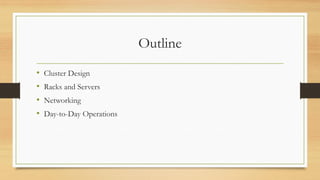 Outline
• Cluster Design
• Racks and Servers
• Networking
• Day-to-Day Operations
 