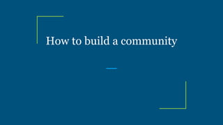 How to build a community
 