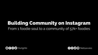 Building Community on Instagram
From 1 foodie soul to a community of 57k+ foodies
Hungrito Netsavvies
 