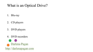 What is an Optical Drive? 
1. Blu-ray 
2. CD players 
3. DVD players 
4. DVD recorders 
 