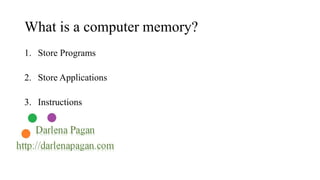 What is a computer memory? 
1. Store Programs 
2. Store Applications 
3. Instructions 
 