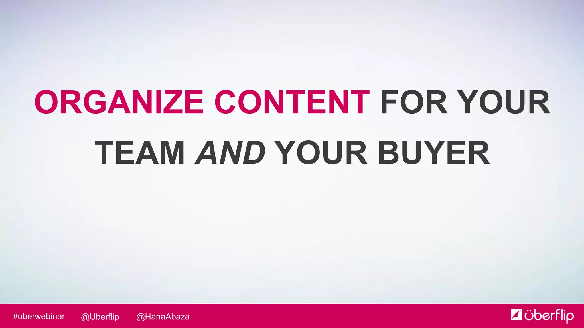 @HanaAbaza@Uberflip#uberwebinar
ORGANIZE CONTENT FOR YOUR
TEAM AND YOUR BUYER
 