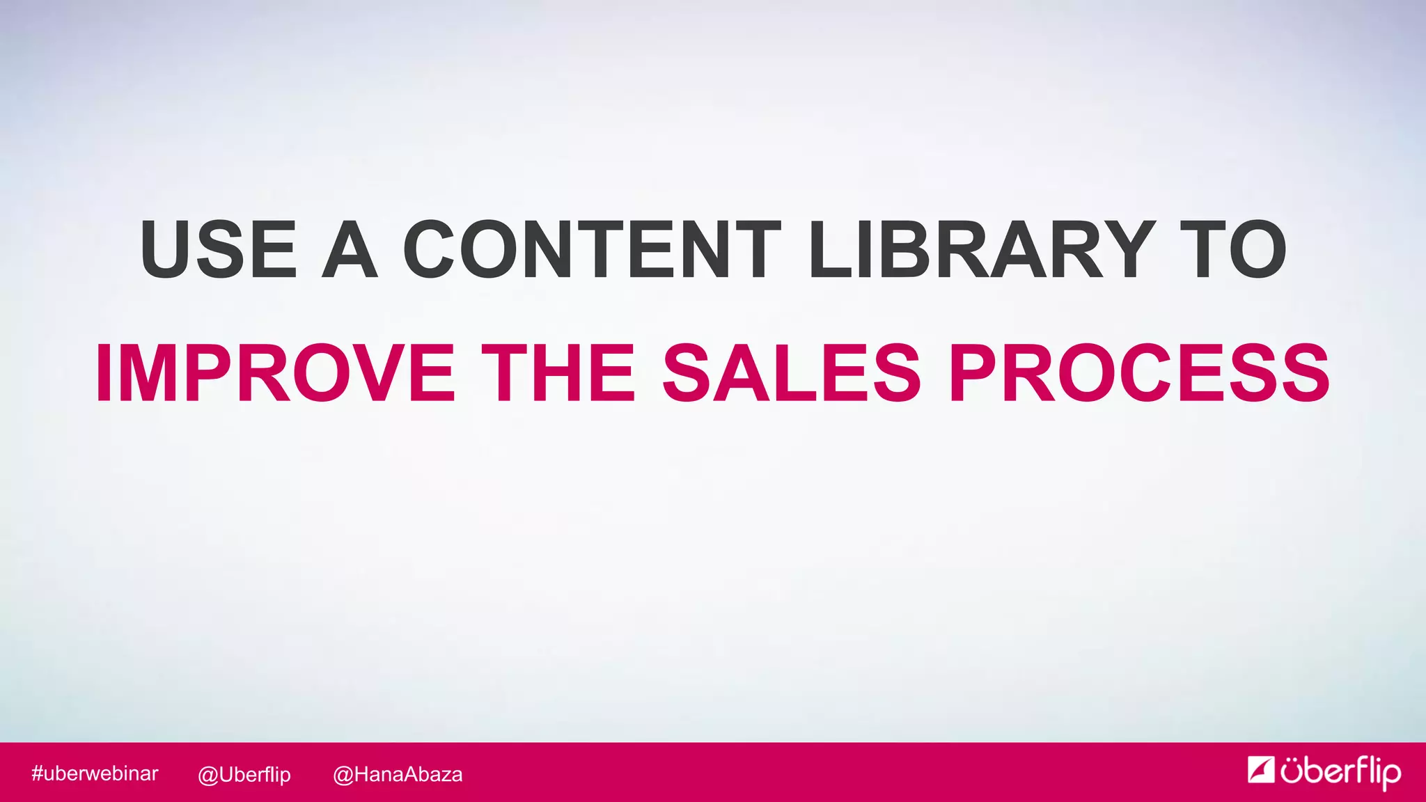 @HanaAbaza@Uberflip#uberwebinar
USE A CONTENT LIBRARY TO
IMPROVE THE SALES PROCESS
 