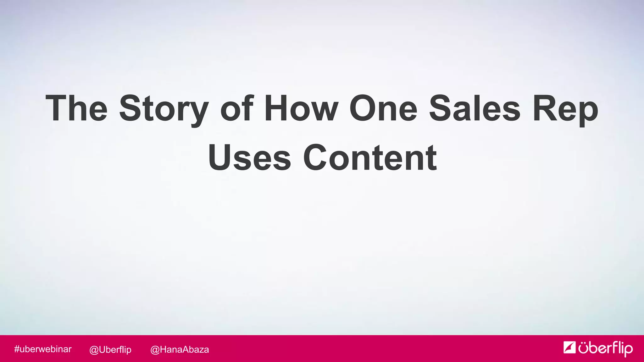 @HanaAbaza@Uberflip#uberwebinar
The Story of How One Sales Rep
Uses Content
 