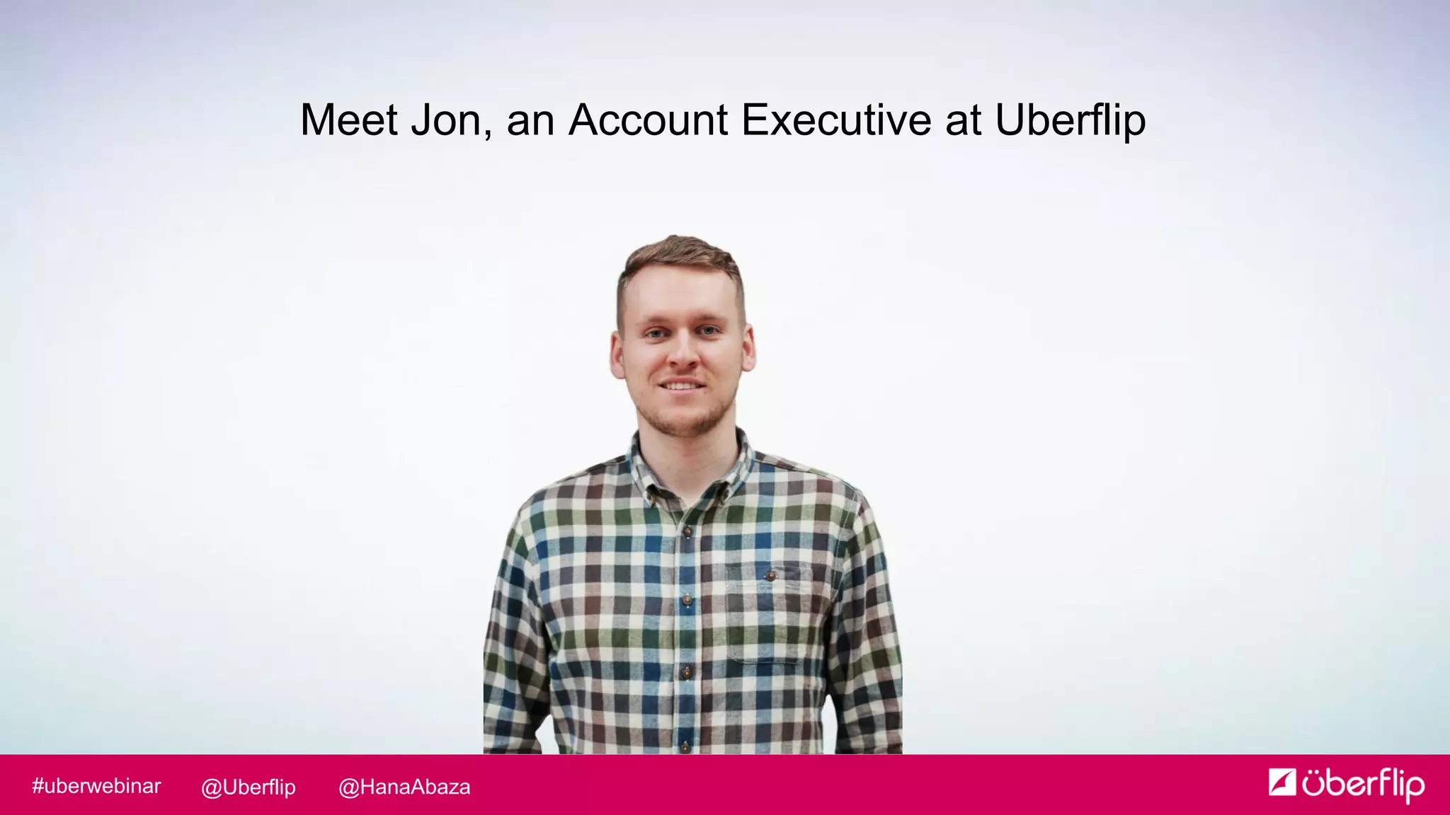 @HanaAbaza@Uberflip#uberwebinar
Meet Jon, an Account Executive at Uberflip
 