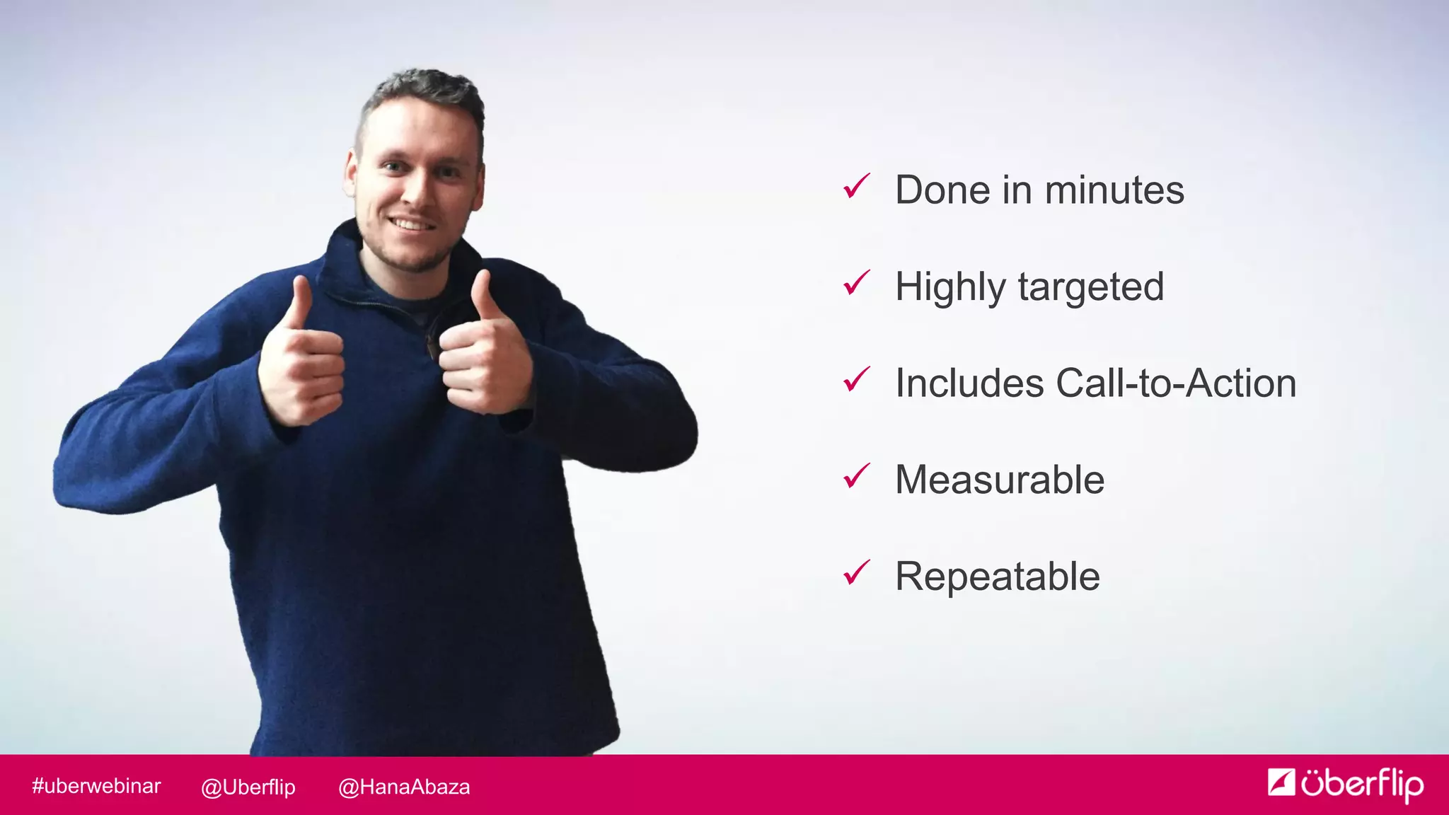 @HanaAbaza@Uberflip#uberwebinar
 Done in minutes
 Highly targeted
 Includes Call-to-Action
 Measurable
 Repeatable
 