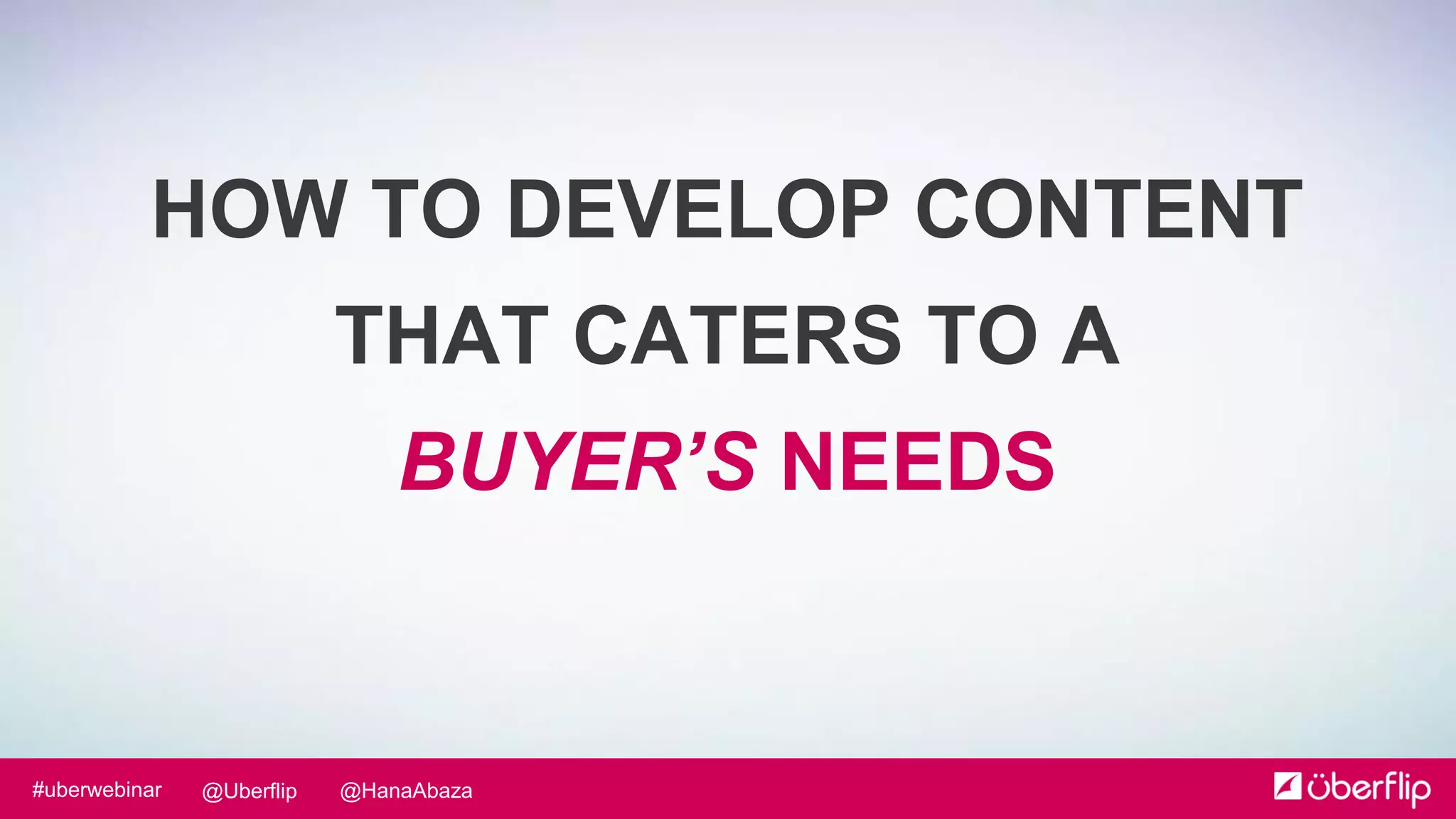 @HanaAbaza@Uberflip#uberwebinar
HOW TO DEVELOP CONTENT
THAT CATERS TO A
BUYER’S NEEDS
 