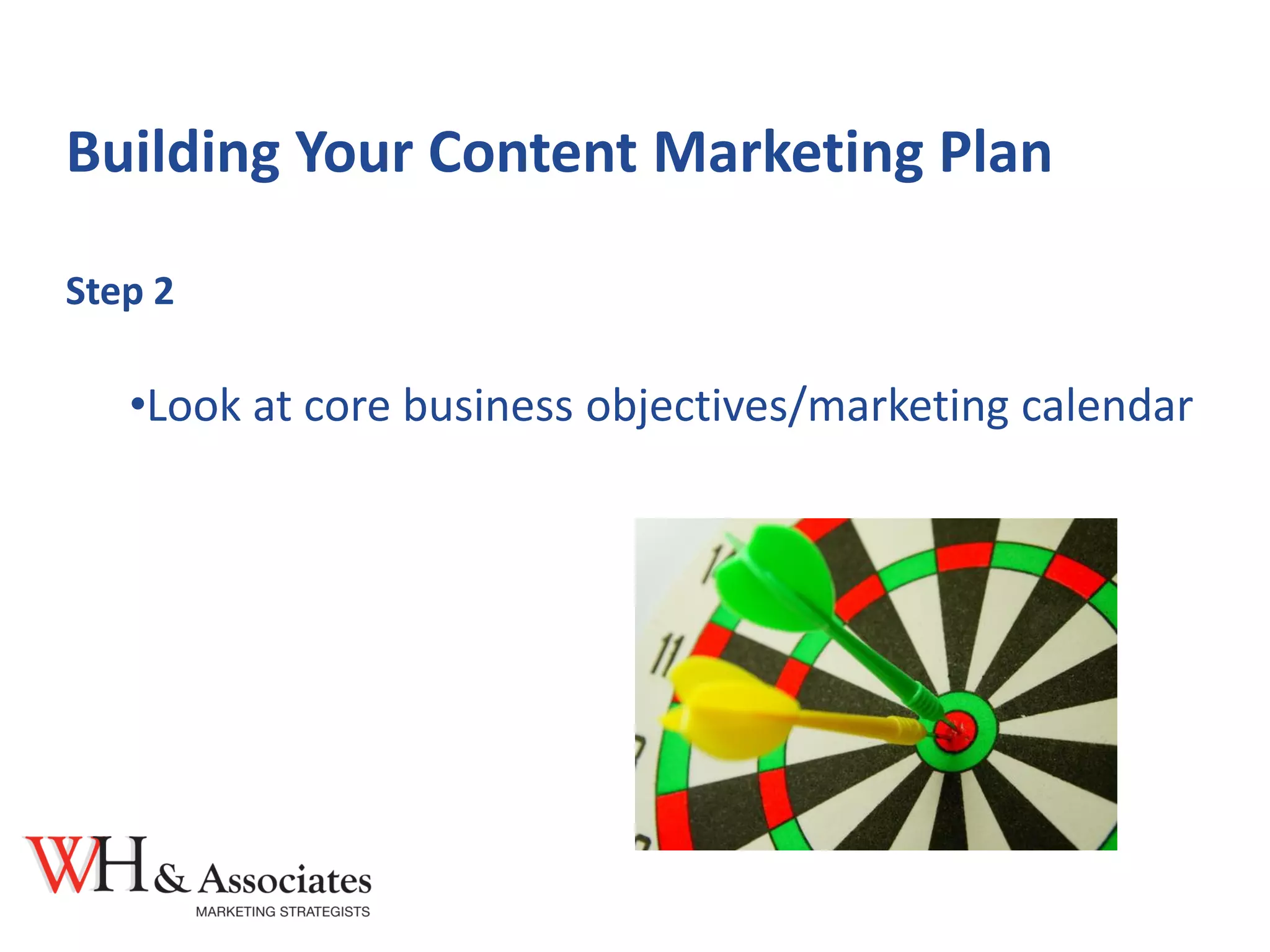Building Your Content Marketing Plan
Step 2
•Look at core business objectives/marketing calendar
 