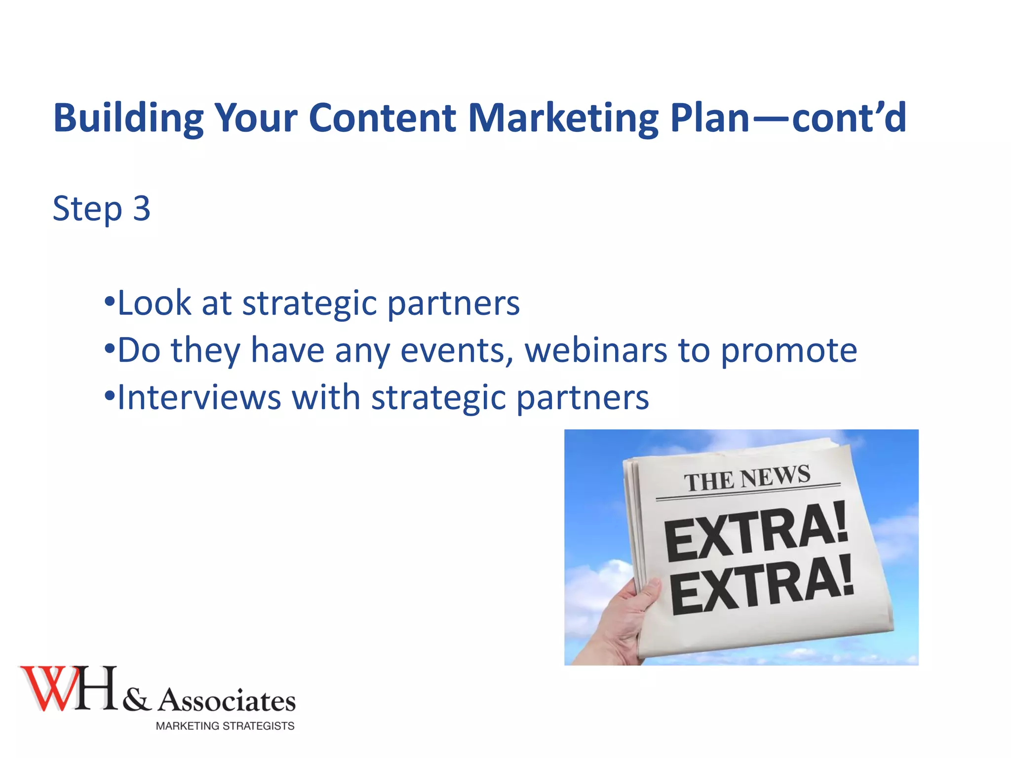 Building Your Content Marketing Plan—cont’d
Step 3
•Look at strategic partners
•Do they have any events, webinars to promote
•Interviews with strategic partners
 