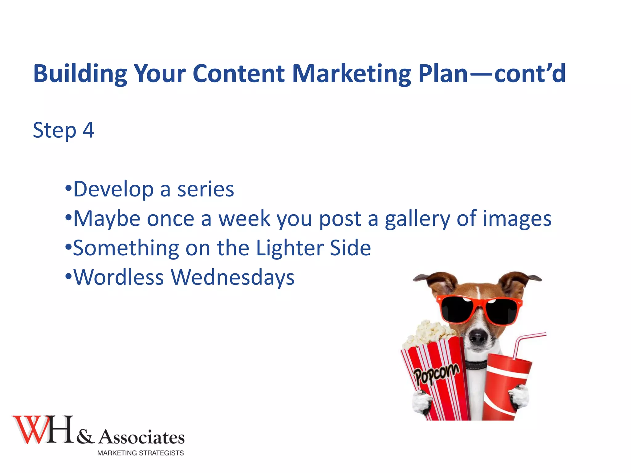 Building Your Content Marketing Plan—cont’d
Step 4
•Develop a series
•Maybe once a week you post a gallery of images
•Something on the Lighter Side
•Wordless Wednesdays
 