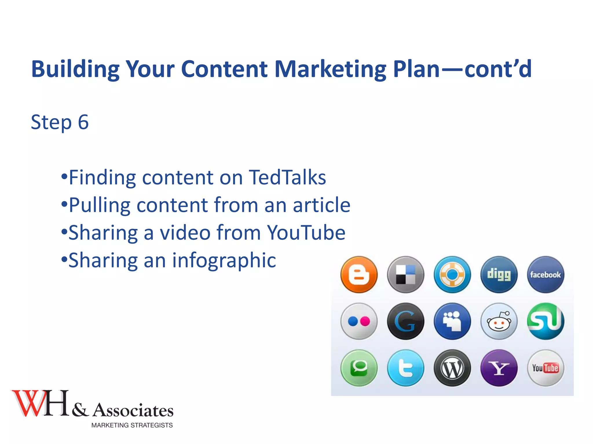 Building Your Content Marketing Plan—cont’d
Step 6
•Finding content on TedTalks
•Pulling content from an article
•Sharing a video from YouTube
•Sharing an infographic
 