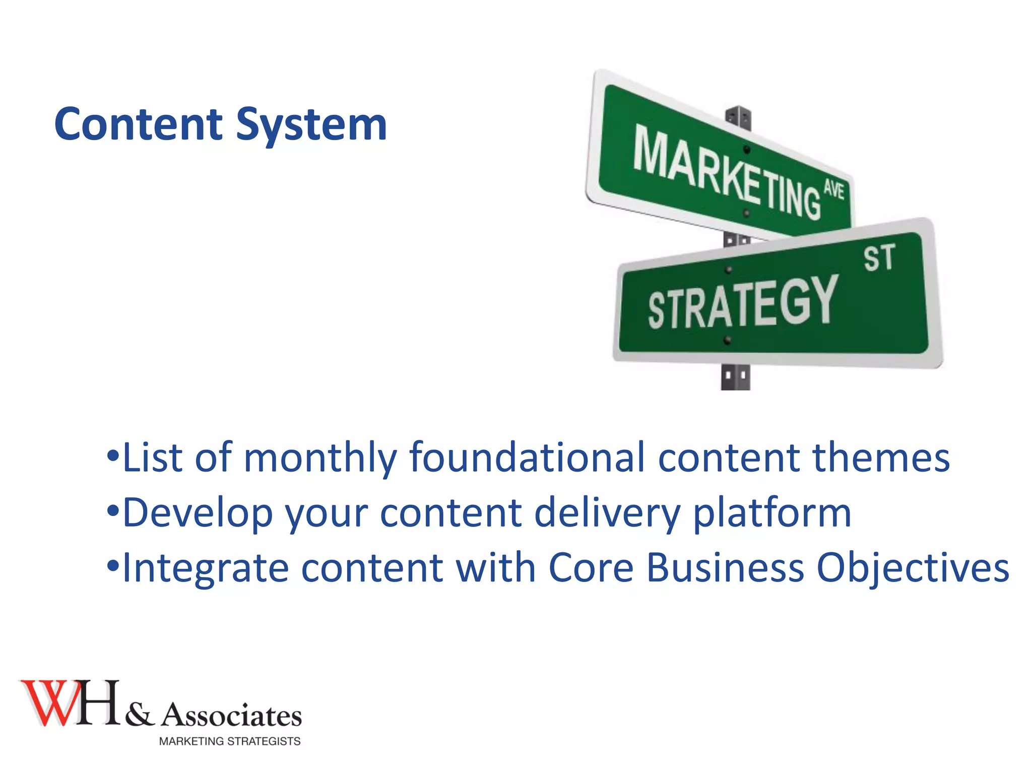 Content System
•List of monthly foundational content themes
•Develop your content delivery platform
•Integrate content with Core Business Objectives
 