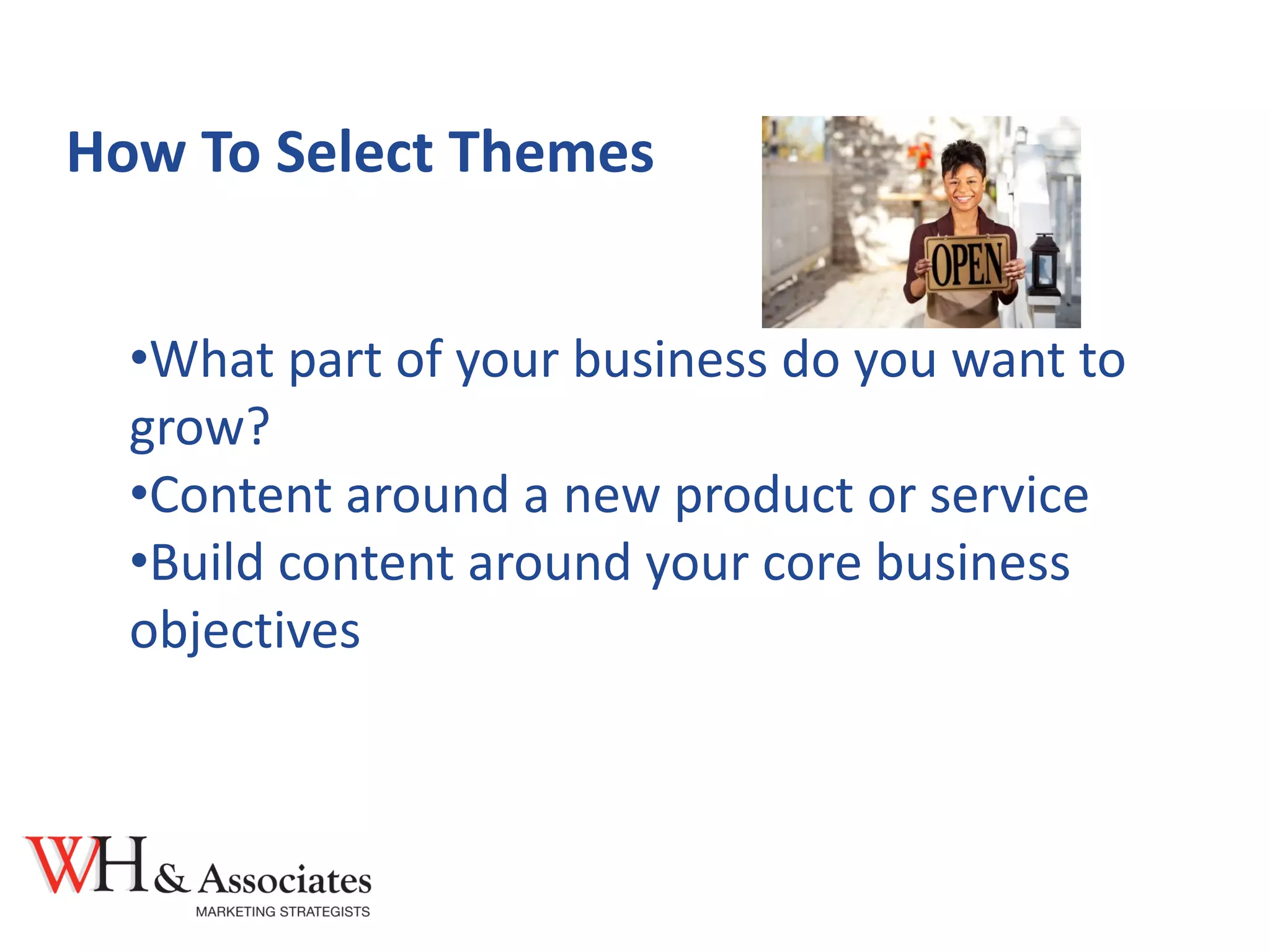 How To Select Themes
•What part of your business do you want to
grow?
•Content around a new product or service
•Build content around your core business
objectives
 