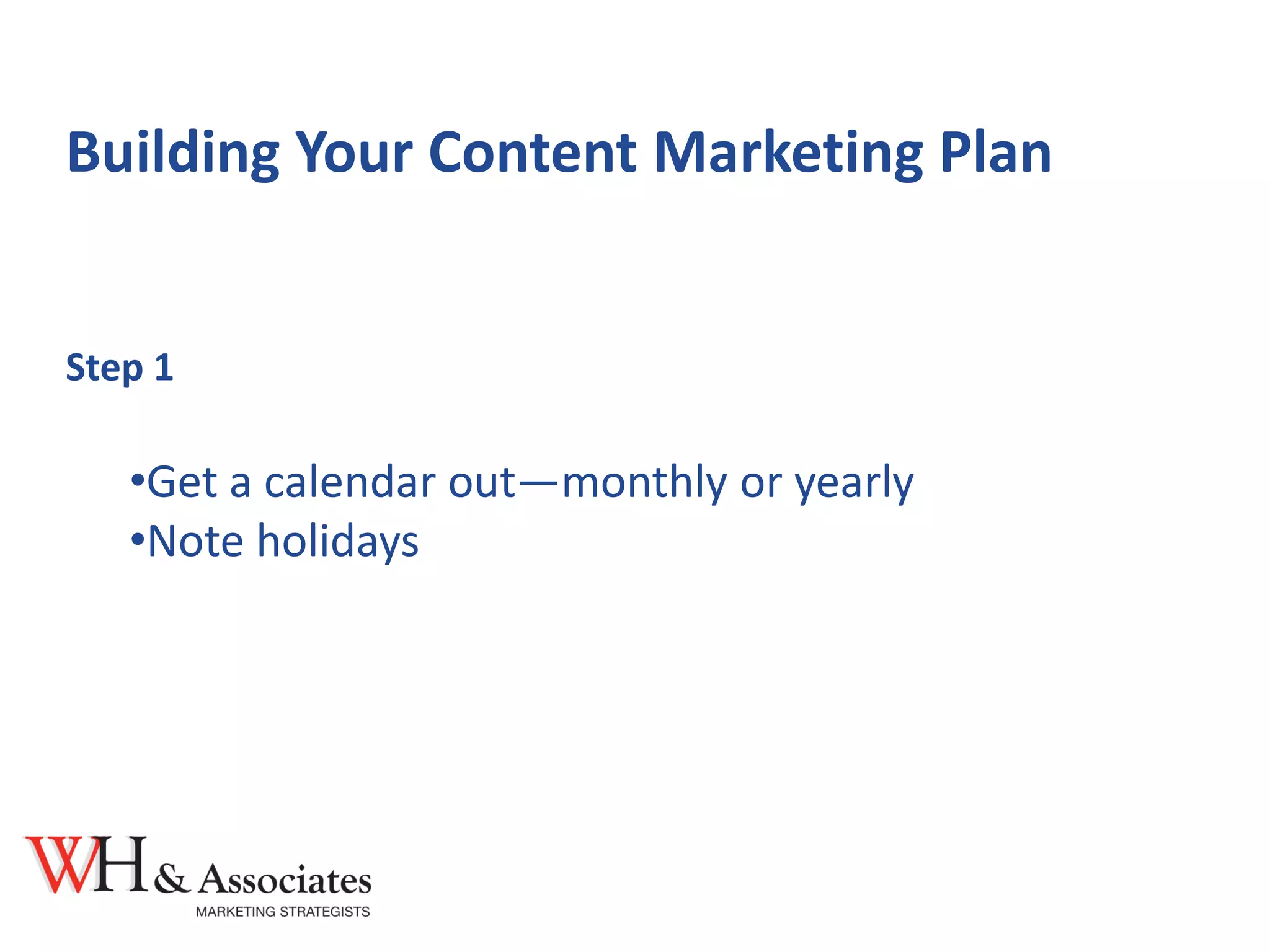 Building Your Content Marketing Plan
Step 1
•Get a calendar out—monthly or yearly
•Note holidays
 