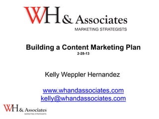 Building a Content Marketing Plan
2-28-13
Kelly Weppler Hernandez
www.whandassociates.com
kelly@whandassociates.com
 