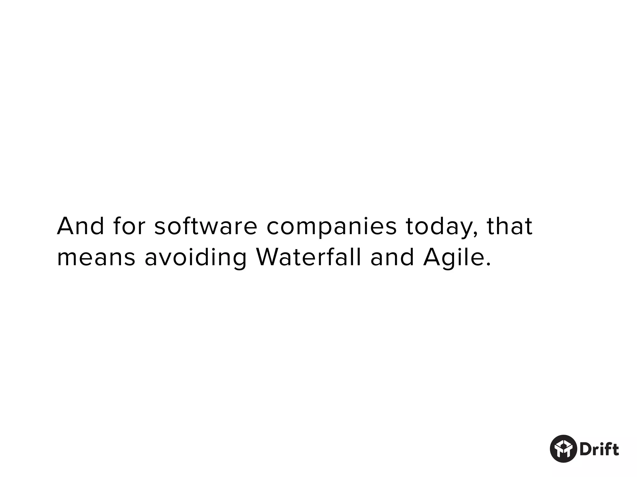 And for software companies today, that
means avoiding Waterfall and Agile.
 