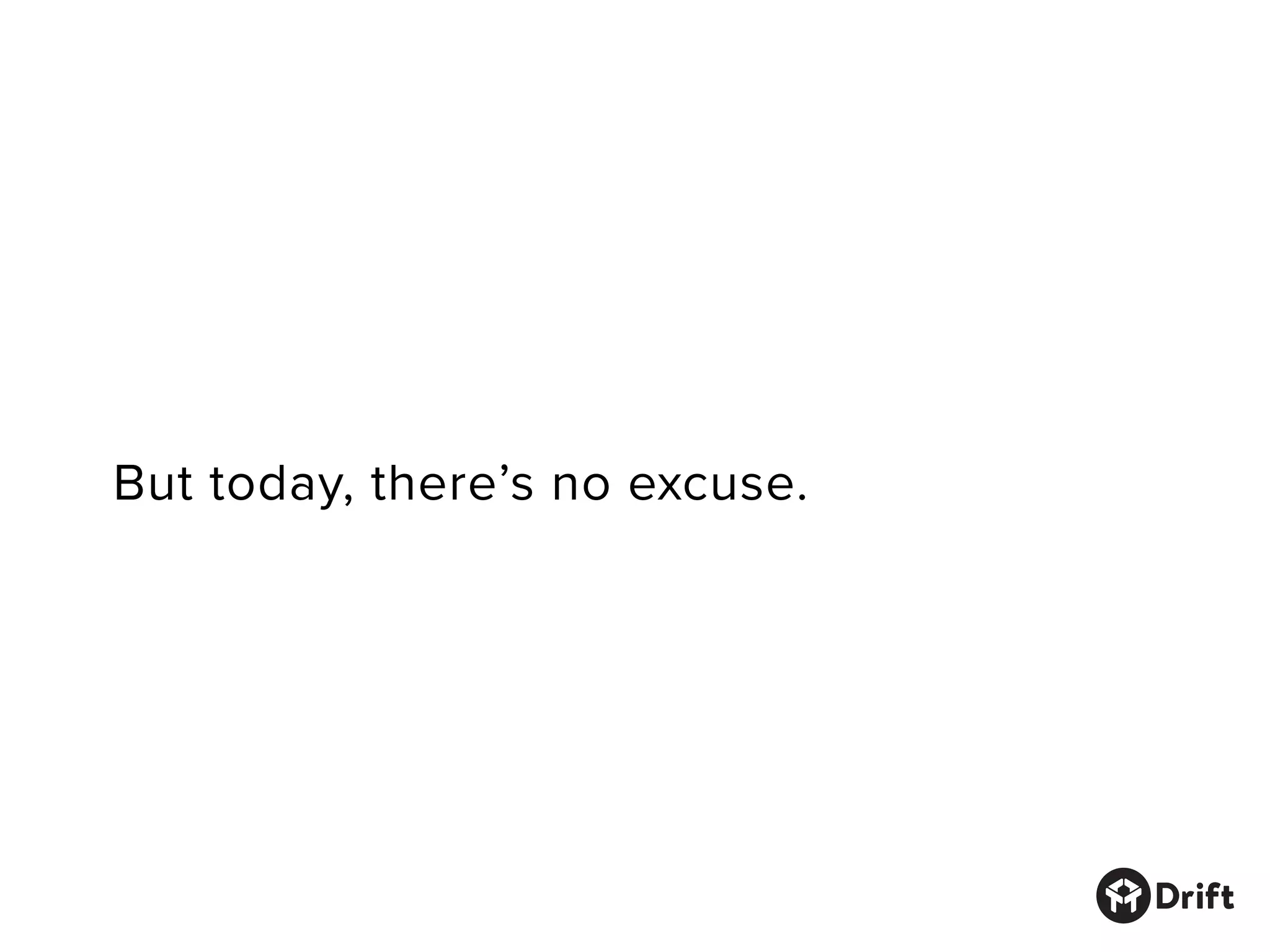 But today, there’s no excuse.
 