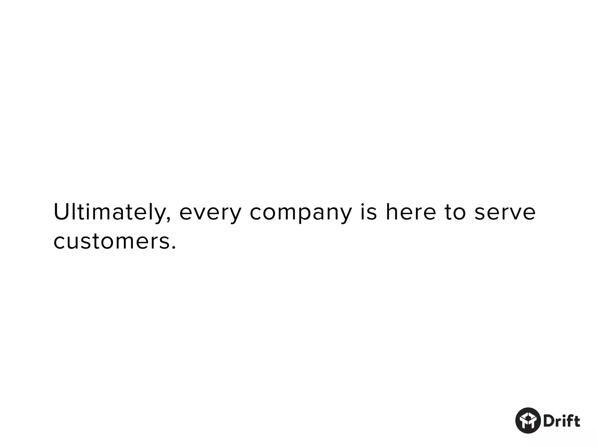 Ultimately, every company is here to serve
customers.
 