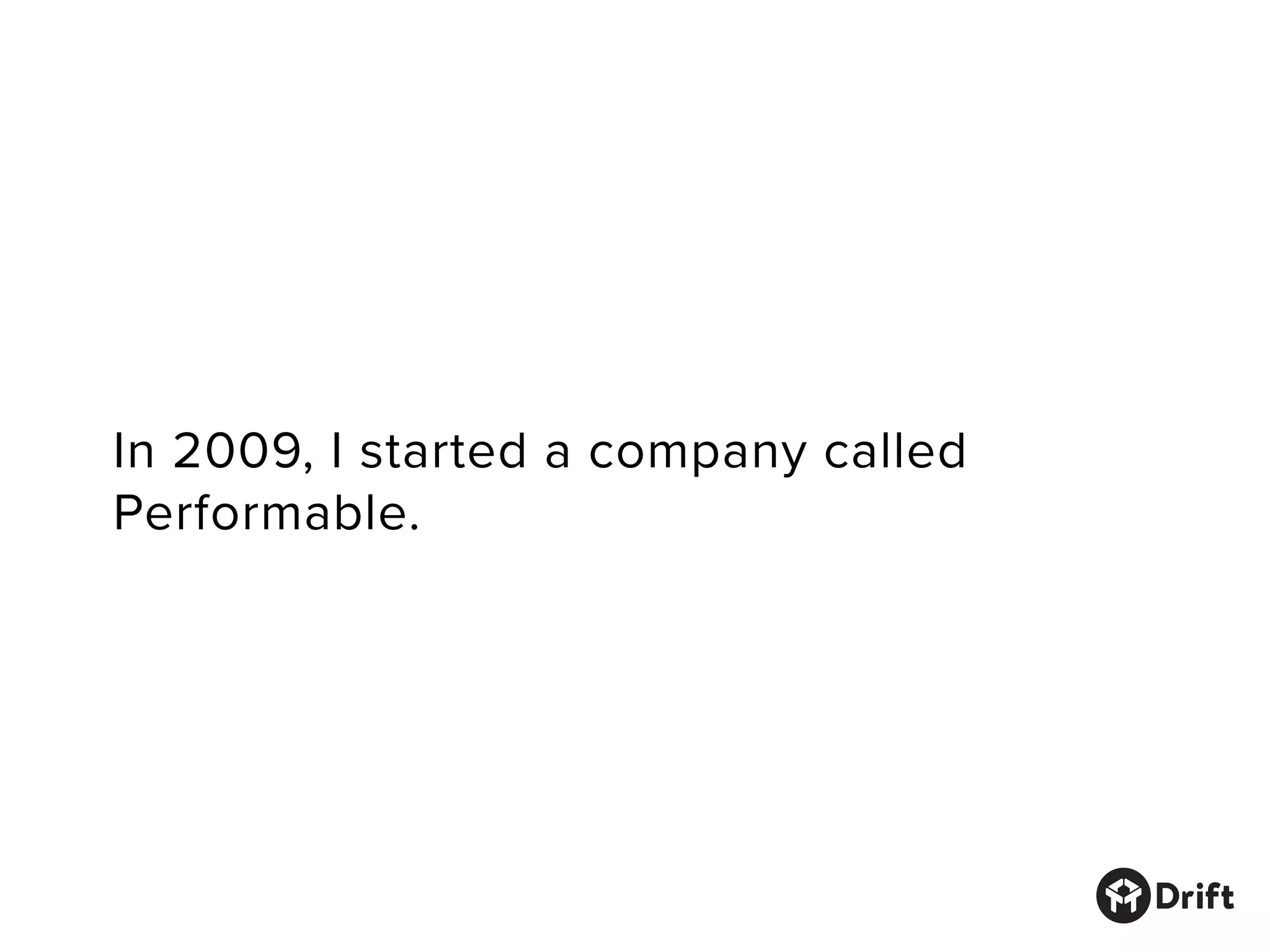 In 2009, I started a company called
Performable.
 