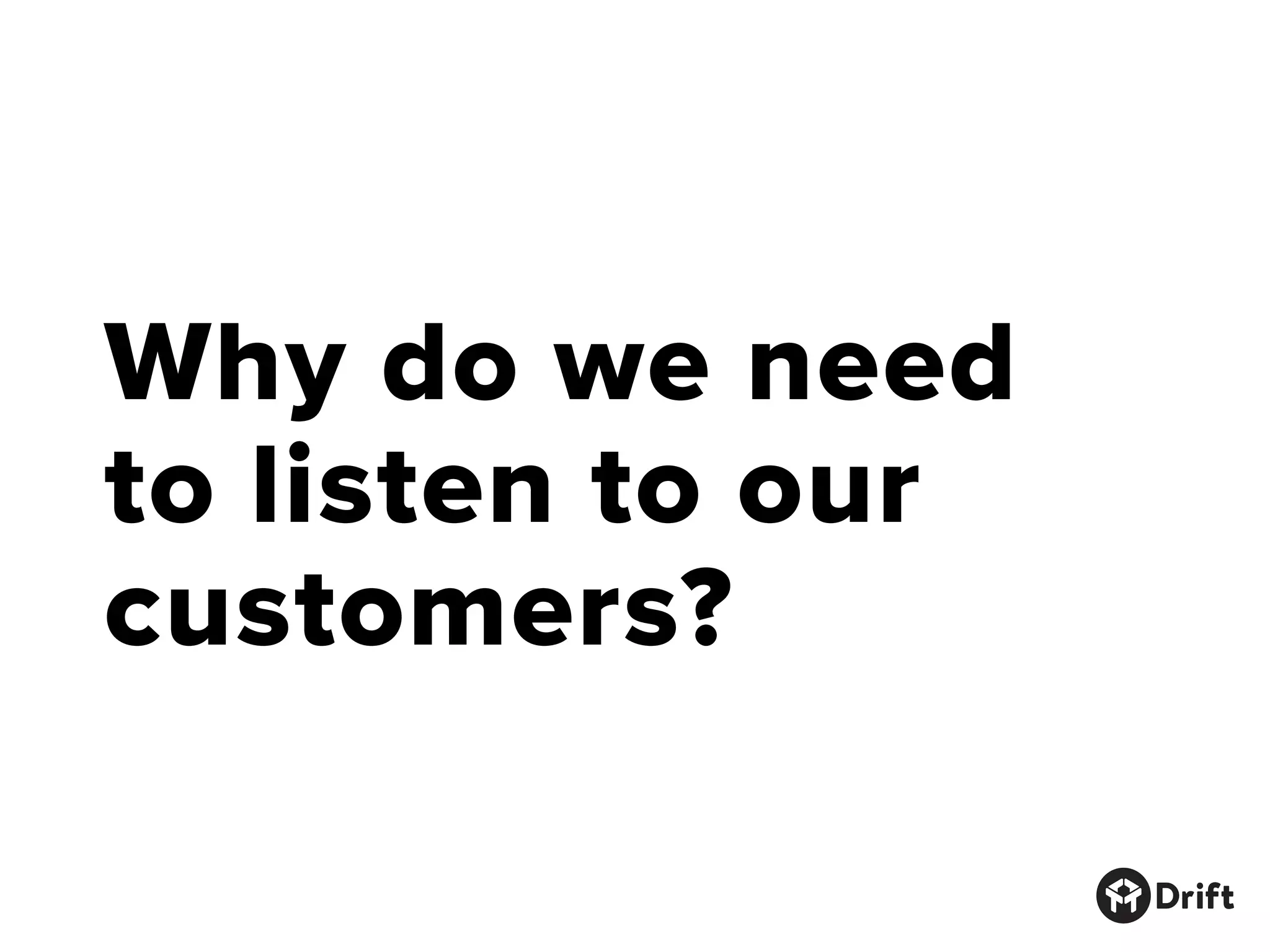 Why do we need
to listen to our
customers?
 