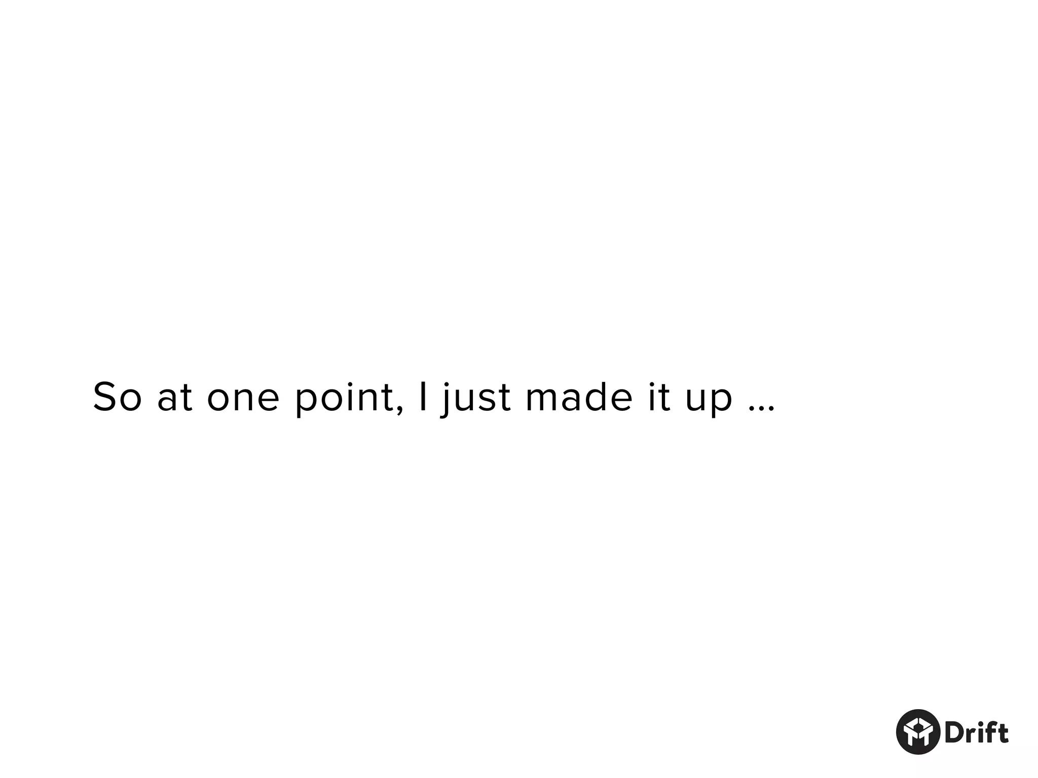 So at one point, I just made it up …
 