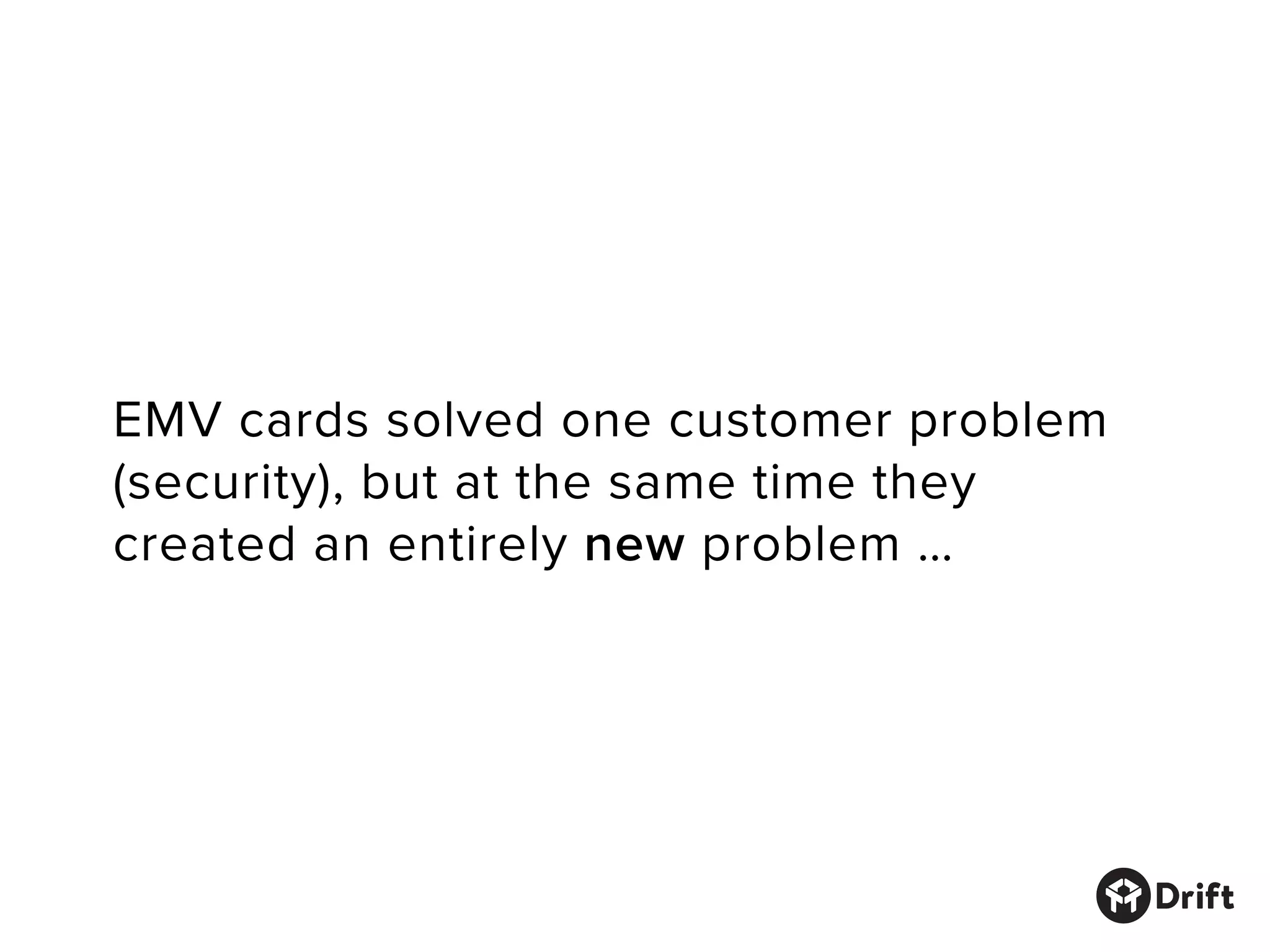 EMV cards solved one customer problem
(security), but at the same time they
created an entirely new problem …
 