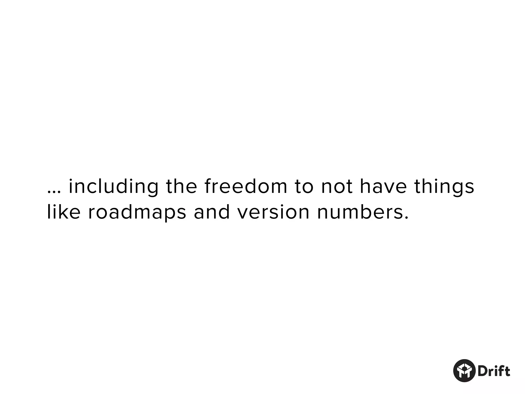 … including the freedom to not have things
like roadmaps and version numbers.
 