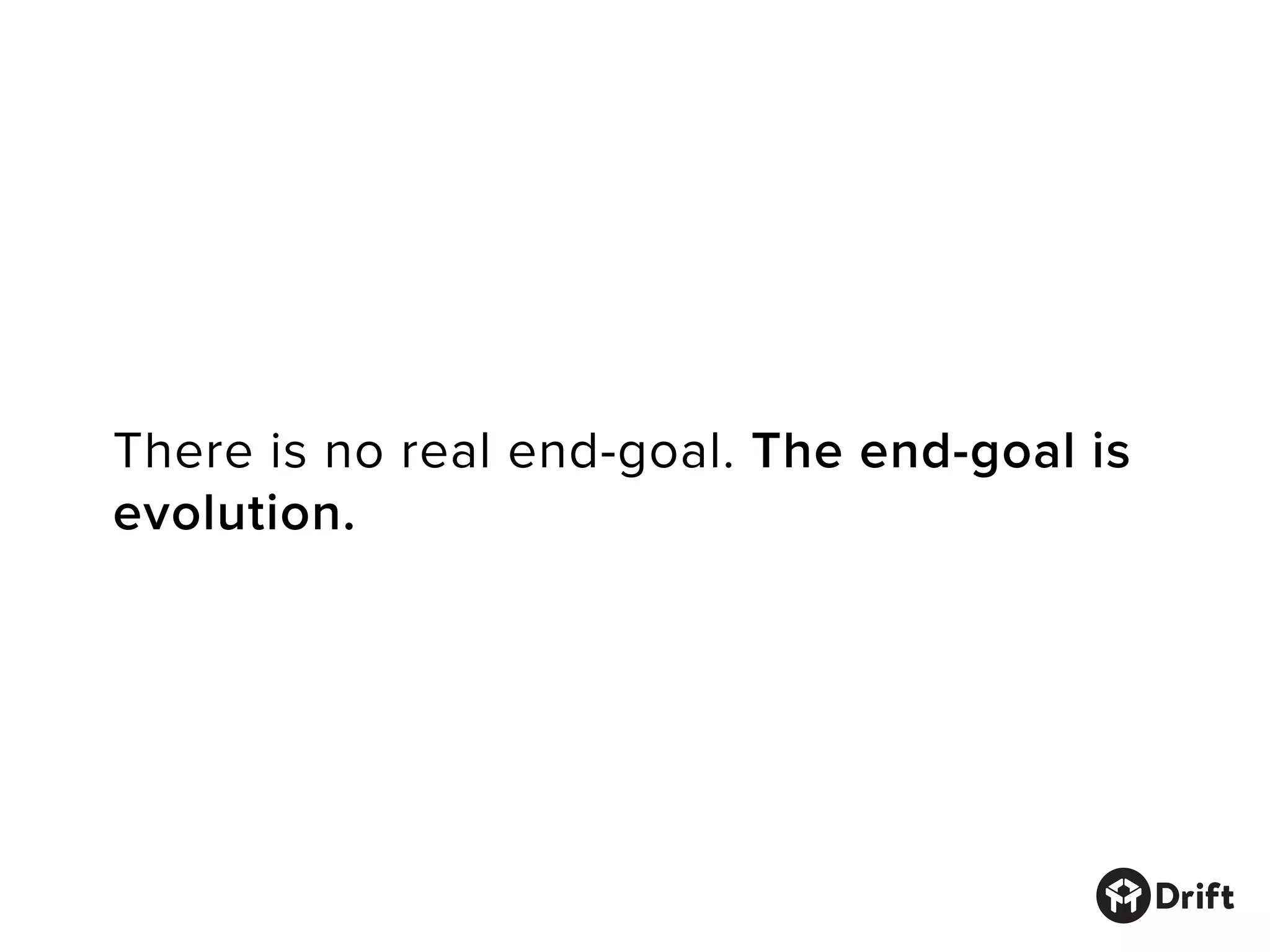 There is no real end-goal. The end-goal is
evolution.
 