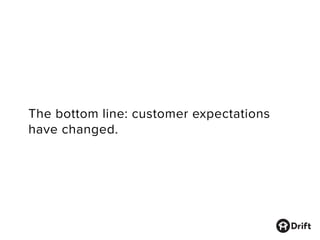 The bottom line: customer expectations
have changed.
 