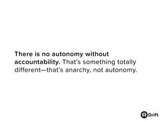 There is no autonomy without
accountability. That’s something totally
different—that’s anarchy, not autonomy.
 