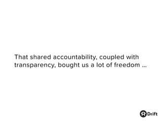 That shared accountability, coupled with
transparency, bought us a lot of freedom …
 