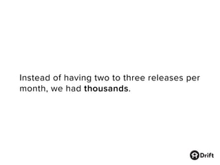 Instead of having two to three releases per
month, we had thousands.
 