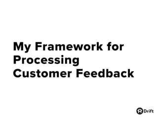 My Framework for
Processing
Customer Feedback
 